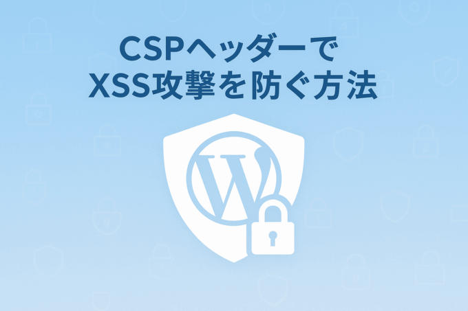 コンテンツセキュリティポリシー（CSP）ヘッダーを導入してXSS攻撃を防ぐ方法