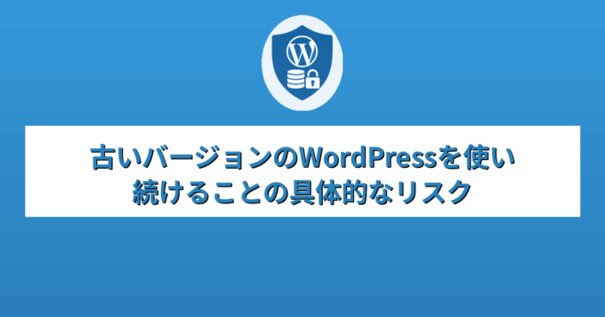 古いバージョンのWordPressを使い続けることの具体的なリスク