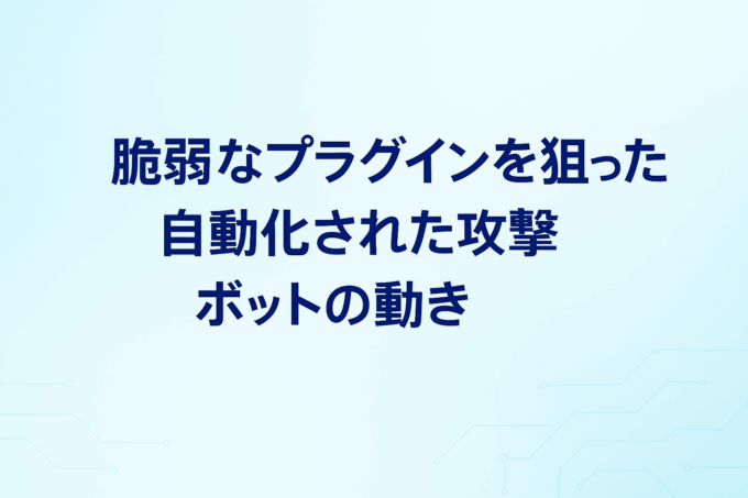 脆弱なプラグインを狙った自動化された攻撃ボットの動き