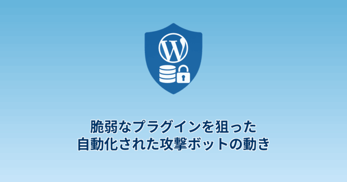 脆弱なプラグインを狙った自動化された攻撃ボットの動き