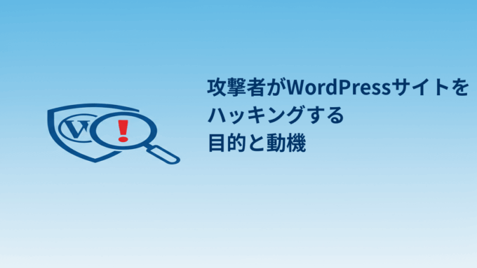 攻撃者がWordPressサイトをハッキングする目的と動機