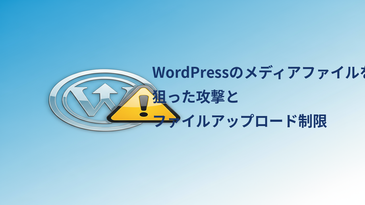 WordPressのメディアファイルを狙った攻撃とファイルアップロード制限